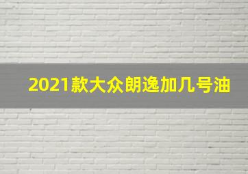 2021款大众朗逸加几号油