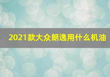 2021款大众朗逸用什么机油