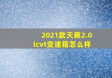 2021款天籁2.0lcvt变速箱怎么样