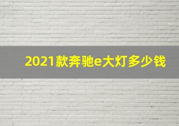 2021款奔驰e大灯多少钱