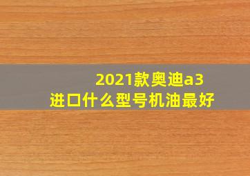 2021款奥迪a3进口什么型号机油最好