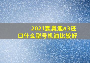 2021款奥迪a3进口什么型号机油比较好