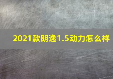 2021款朗逸1.5动力怎么样