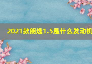 2021款朗逸1.5是什么发动机