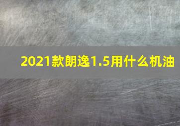 2021款朗逸1.5用什么机油