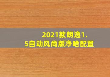 2021款朗逸1.5自动风尚版净啥配置