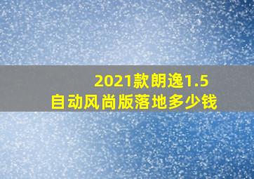 2021款朗逸1.5自动风尚版落地多少钱