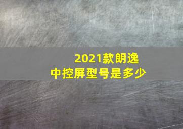 2021款朗逸中控屏型号是多少