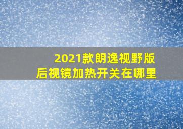 2021款朗逸视野版后视镜加热开关在哪里