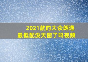 2021款的大众朗逸最低配没天窗了吗视频