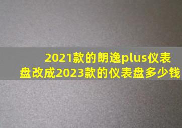 2021款的朗逸plus仪表盘改成2023款的仪表盘多少钱