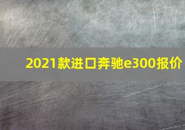 2021款进口奔驰e300报价