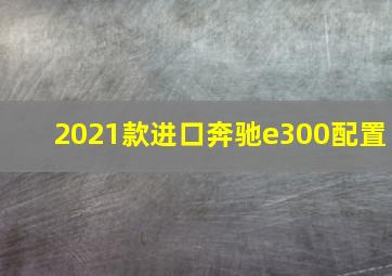 2021款进口奔驰e300配置