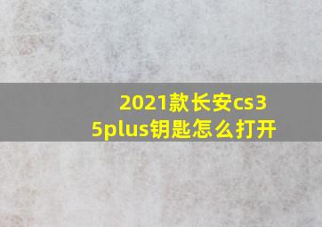 2021款长安cs35plus钥匙怎么打开