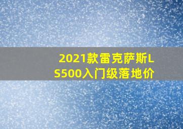 2021款雷克萨斯LS500入门级落地价