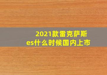 2021款雷克萨斯es什么时候国内上市