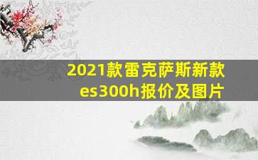 2021款雷克萨斯新款es300h报价及图片