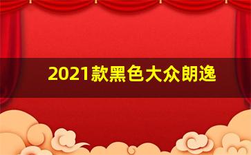 2021款黑色大众朗逸