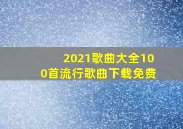 2021歌曲大全100首流行歌曲下载免费