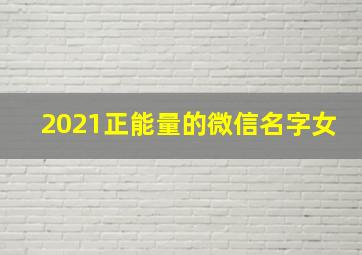 2021正能量的微信名字女