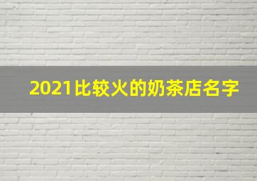 2021比较火的奶茶店名字