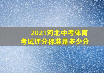 2021河北中考体育考试评分标准是多少分