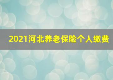 2021河北养老保险个人缴费