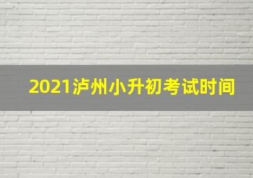 2021泸州小升初考试时间