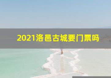 2021洛邑古城要门票吗