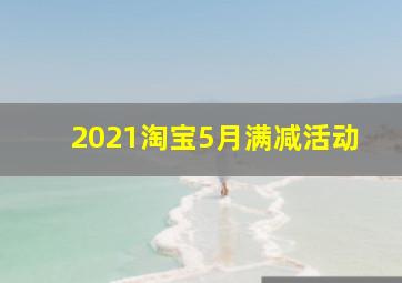 2021淘宝5月满减活动