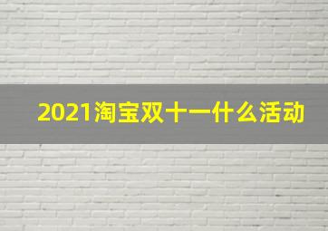 2021淘宝双十一什么活动