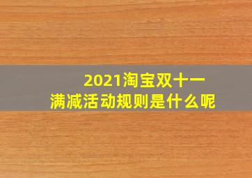 2021淘宝双十一满减活动规则是什么呢