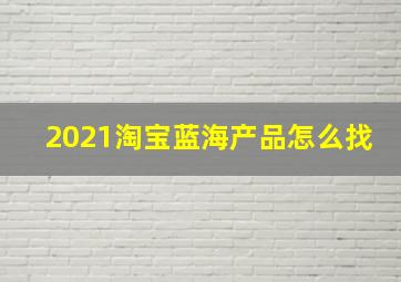 2021淘宝蓝海产品怎么找