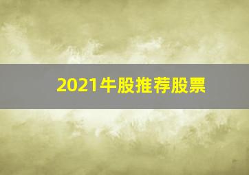 2021牛股推荐股票