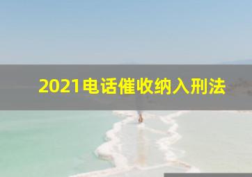 2021电话催收纳入刑法