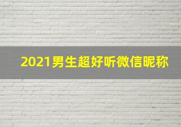 2021男生超好听微信昵称