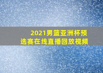 2021男篮亚洲杯预选赛在线直播回放视频