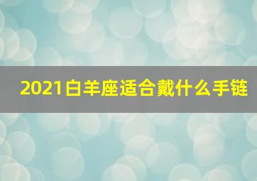 2021白羊座适合戴什么手链