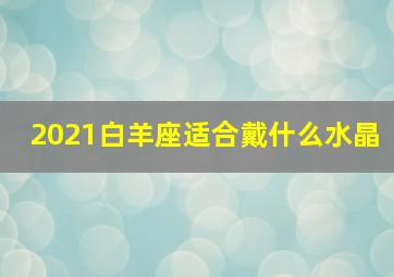 2021白羊座适合戴什么水晶