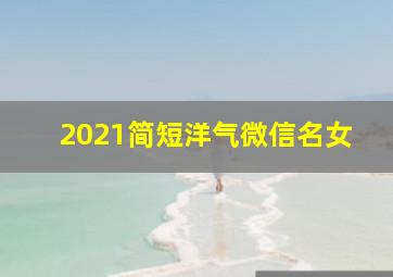 2021简短洋气微信名女