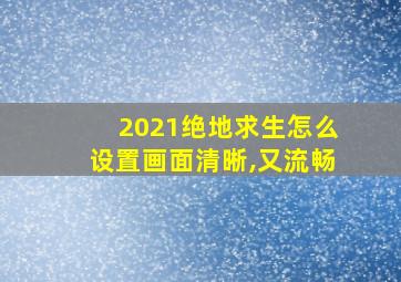 2021绝地求生怎么设置画面清晰,又流畅