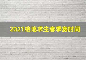 2021绝地求生春季赛时间