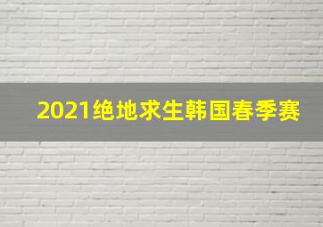 2021绝地求生韩国春季赛