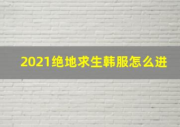 2021绝地求生韩服怎么进