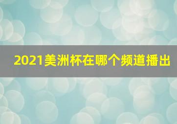 2021美洲杯在哪个频道播出