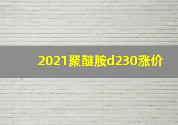 2021聚醚胺d230涨价