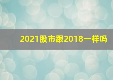 2021股市跟2018一样吗