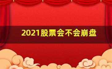 2021股票会不会崩盘