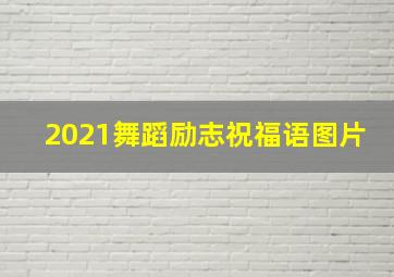 2021舞蹈励志祝福语图片