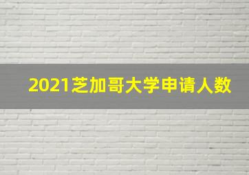 2021芝加哥大学申请人数